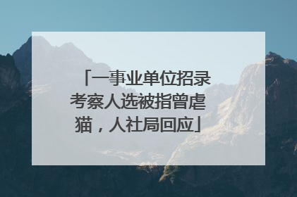 一事业单位招录考察人选被指曾虐猫，人社局回应
